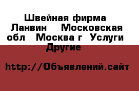  Швейная фирма “Ланвин“ - Московская обл., Москва г. Услуги » Другие   